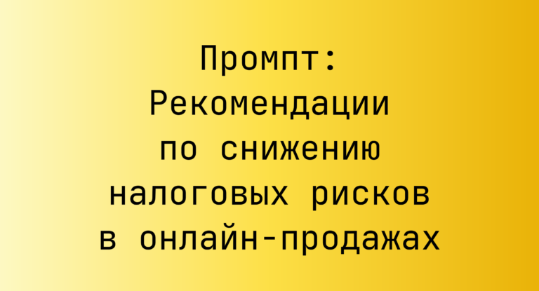 Промпт: Рекомендации по снижению налоговых рисков в онлайн-продажах