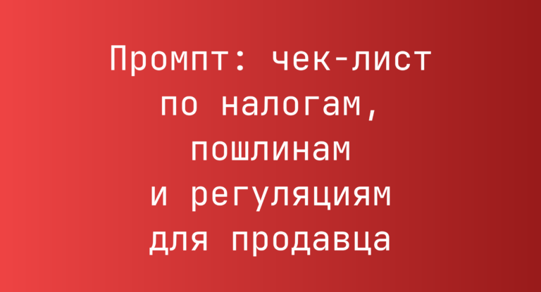 Промпт: чек-лист по налогам, пошлинам и регуляциям для продавца