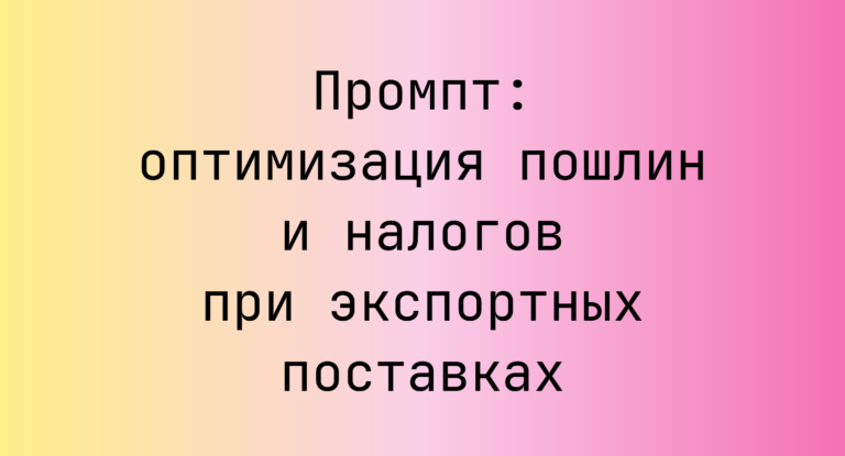Промпт: оптимизация пошлин и налогов при экспортных поставках