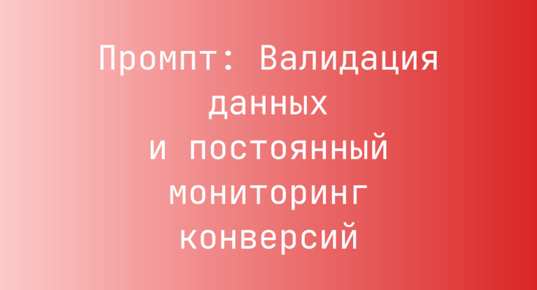 Промпт: Валидация данных и постоянный мониторинг конверсий