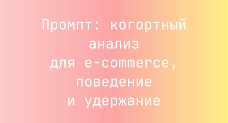 Промпт: когортный анализ для e‑commerce, поведение и удержание