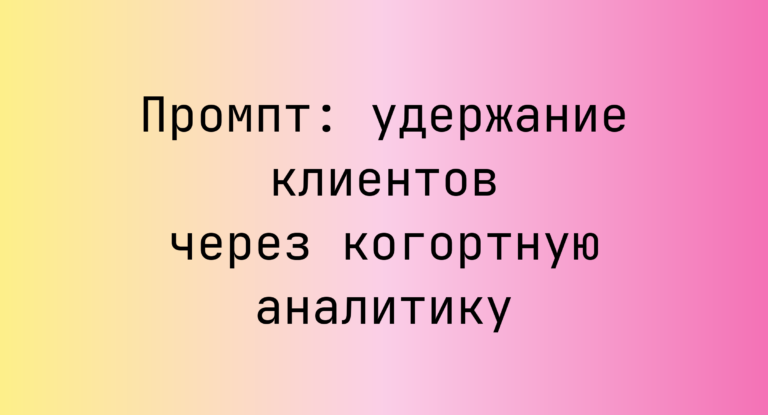 Промпт: удержание клиентов через когортную аналитику