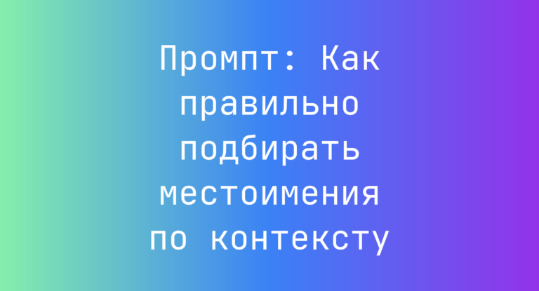 Промпт: Как правильно подбирать местоимения по контексту