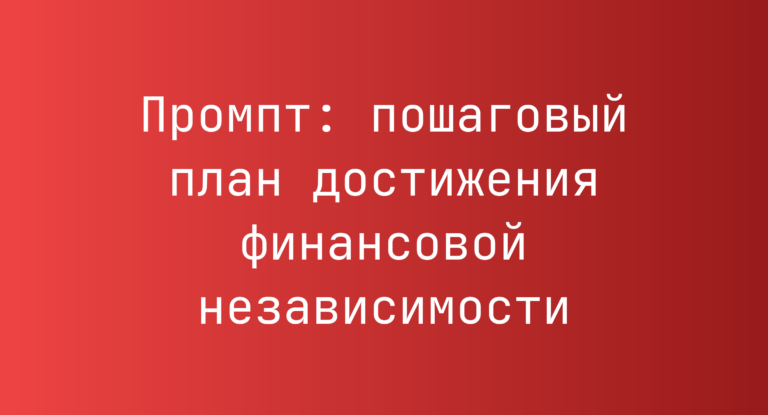Промпт: пошаговый план достижения финансовой независимости