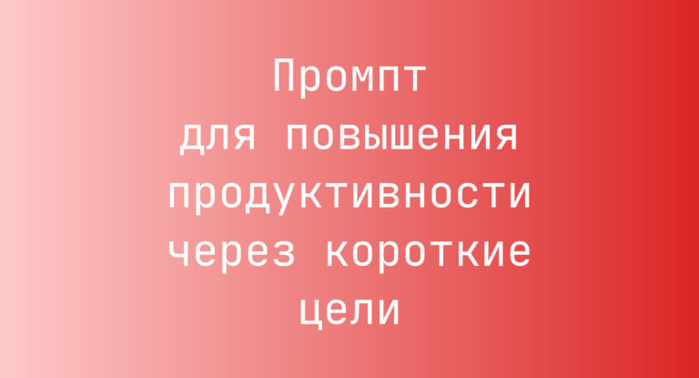 Промпт для повышения продуктивности через короткие цели