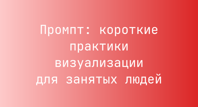 Промпт: короткие практики визуализации для занятых людей