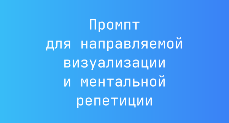 Промпт для направляемой визуализации и ментальной репетиции