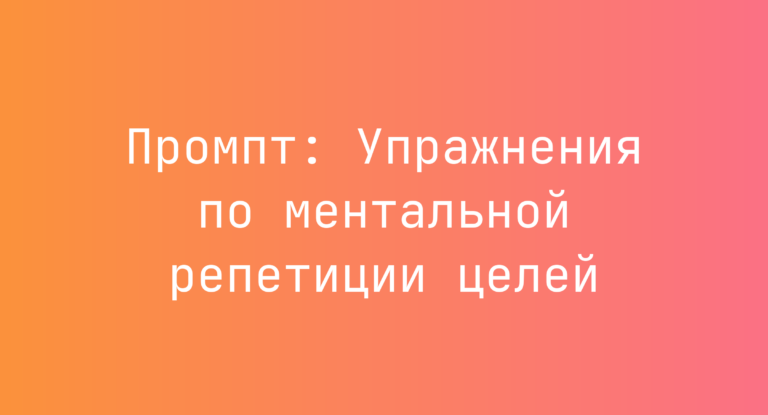 Промпт: Упражнения по ментальной репетиции целей