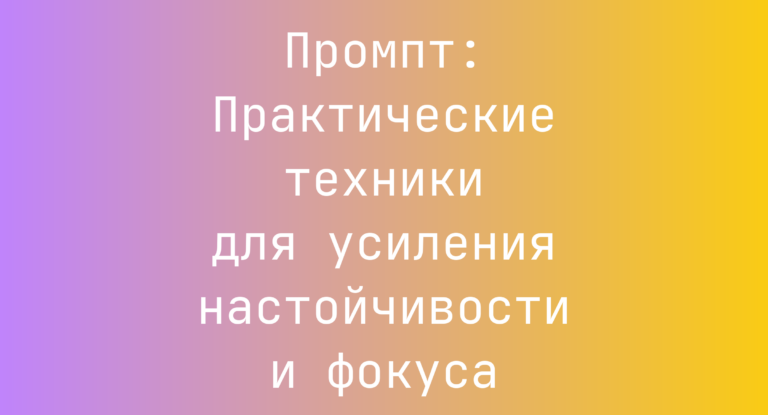 Промпт: Практические техники для усиления настойчивости и фокуса