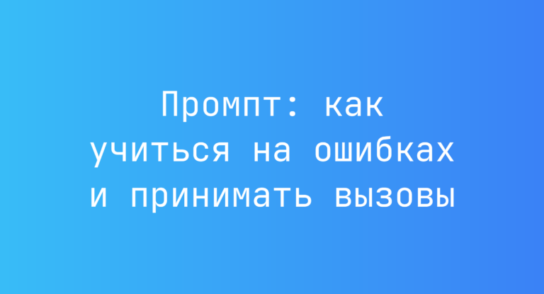Промпт: как учиться на ошибках и принимать вызовы