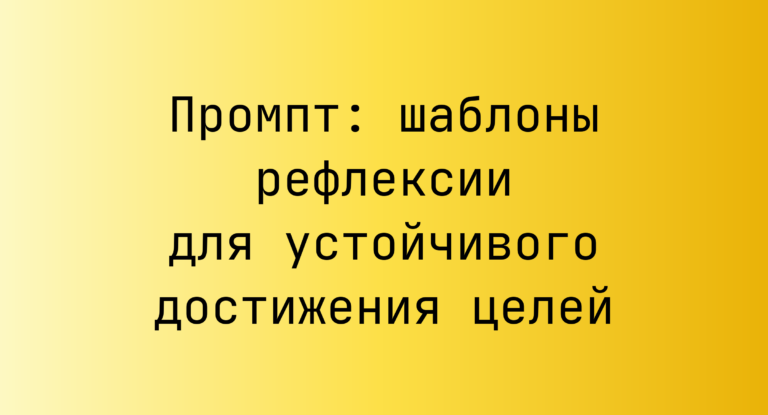 Промпт: шаблоны рефлексии для устойчивого достижения целей
