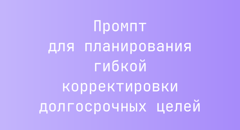 Промпт для планирования гибкой корректировки долгосрочных целей