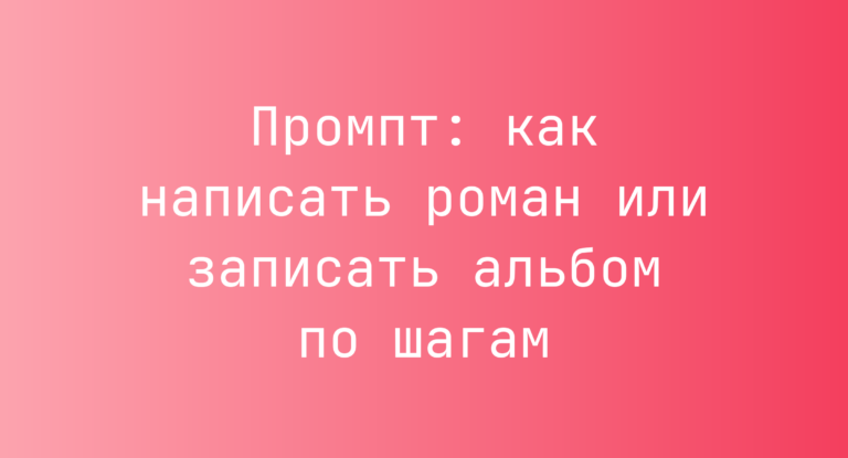 Промпт: как написать роман или записать альбом по шагам