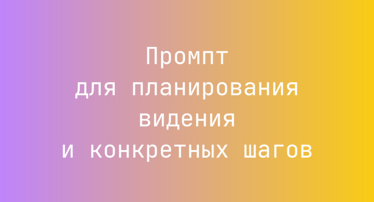 Промпт для планирования видения и конкретных шагов