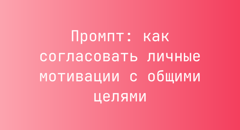 Промпт: как согласовать личные мотивации с общими целями