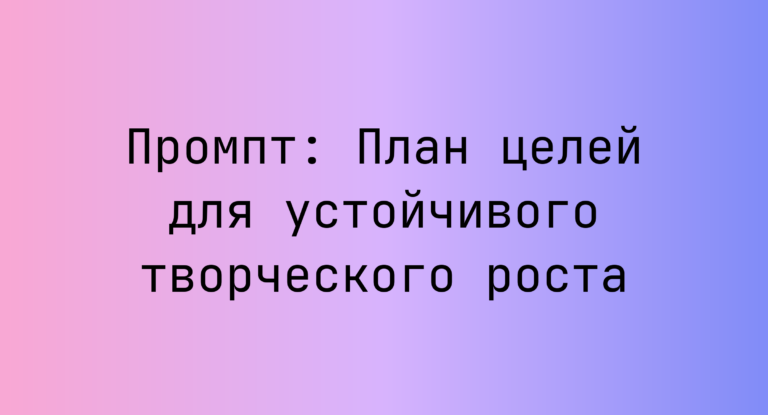 Промпт: План целей для устойчивого творческого роста