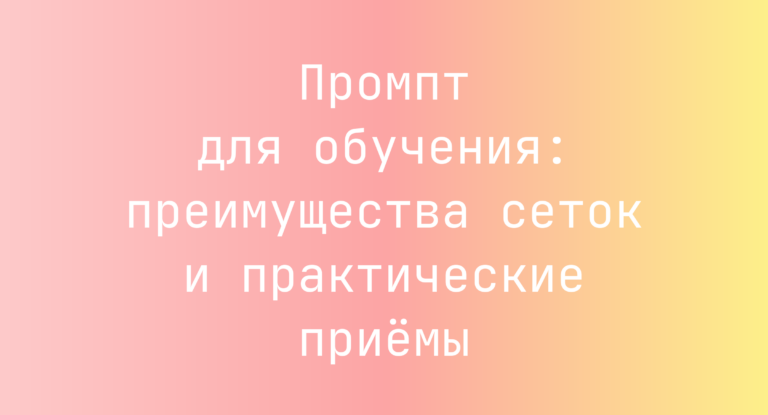 Промпт для обучения: преимущества сеток и практические приёмы