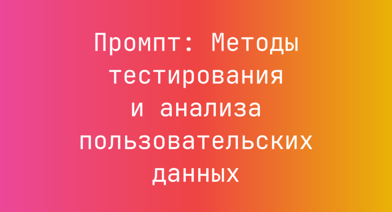Промпт: Методы тестирования и анализа пользовательских данных
