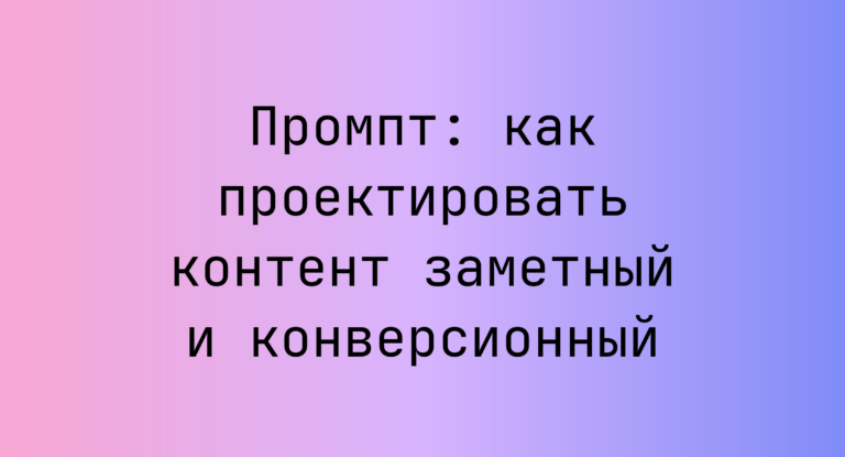 Промпт: как проектировать контент заметный и конверсионный
