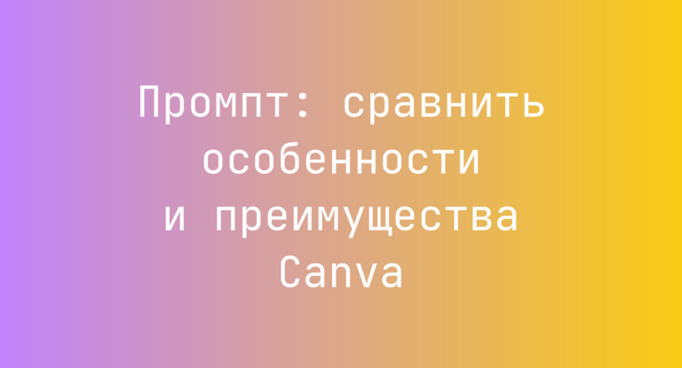 Промпт: сравнить особенности и преимущества Canva