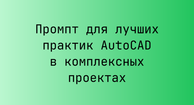 Промпт для лучших практик AutoCAD в комплексных проектах