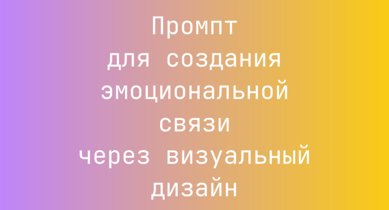 Промпт для создания эмоциональной связи через визуальный дизайн