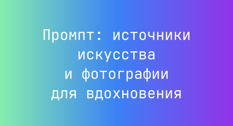 Промпт: источники искусства и фотографии для вдохновения