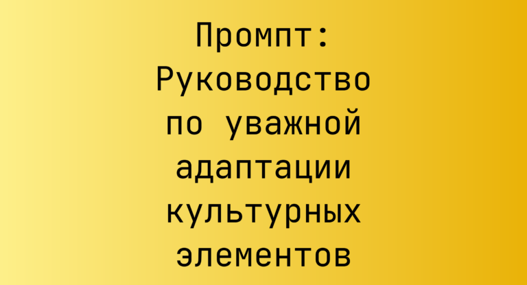 Промпт: Руководство по уважной адаптации культурных элементов