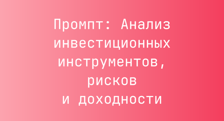 Промпт: Анализ инвестиционных инструментов, рисков и доходности