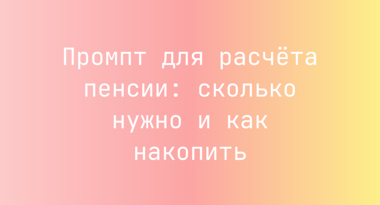 Промпт для расчёта пенсии: сколько нужно и как накопить