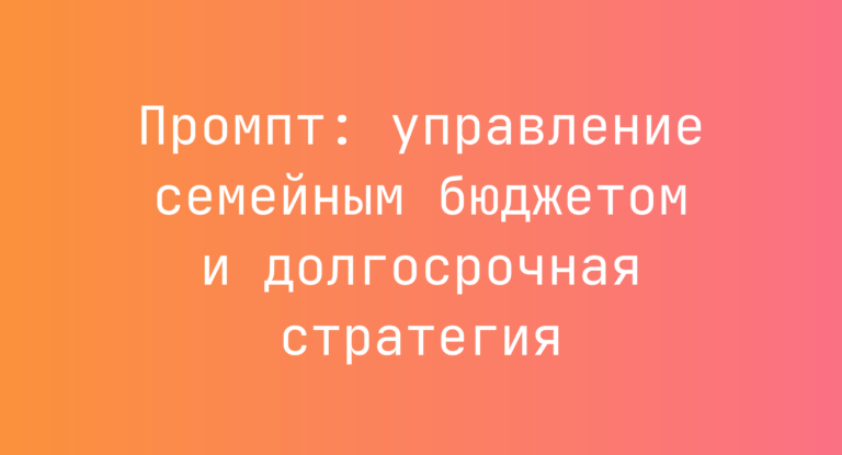 Промпт: управление семейным бюджетом и долгосрочная стратегия