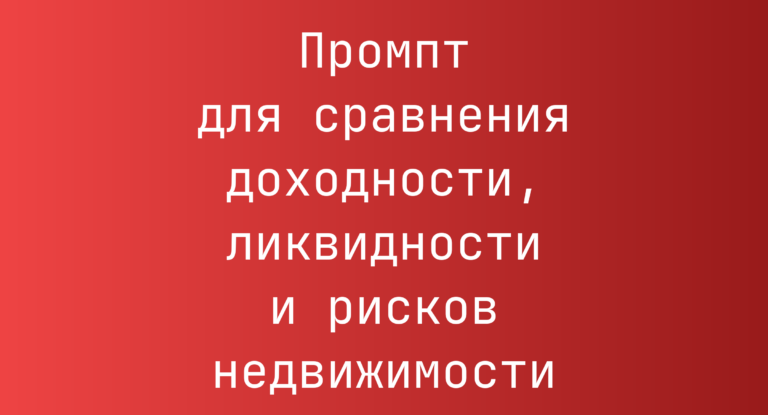 Промпт для сравнения доходности, ликвидности и рисков недвижимости