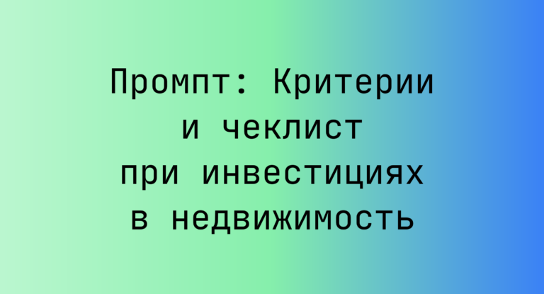 Промпт: Критерии и чеклист при инвестициях в недвижимость