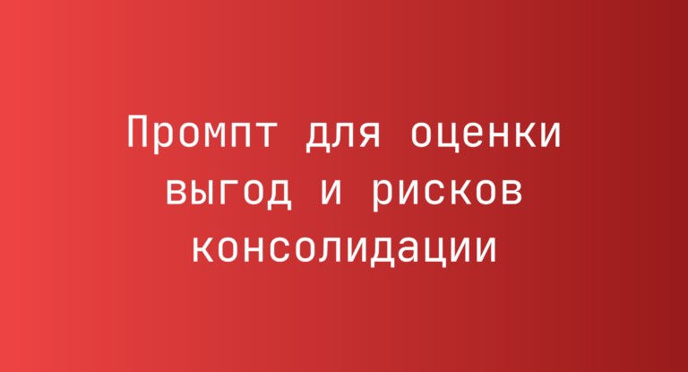 Промпт для оценки выгод и рисков консолидации