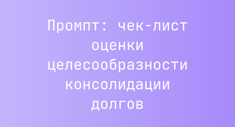 Промпт: чек‑лист оценки целесообразности консолидации долгов