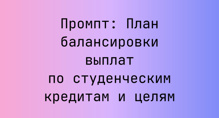 Промпт: План балансировки выплат по студенческим кредитам и целям