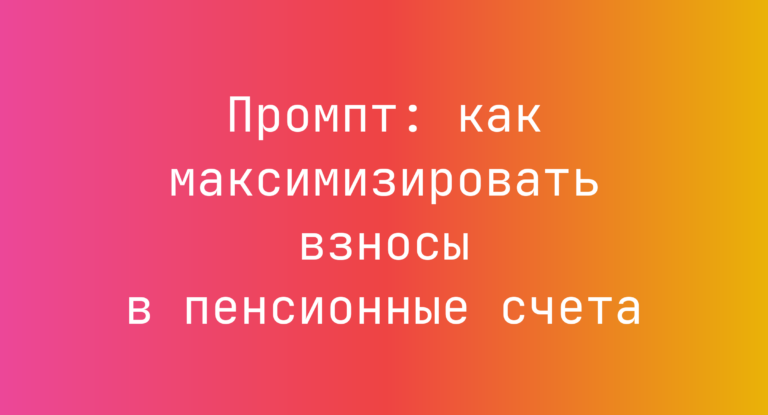 Промпт: как максимизировать взносы в пенсионные счета