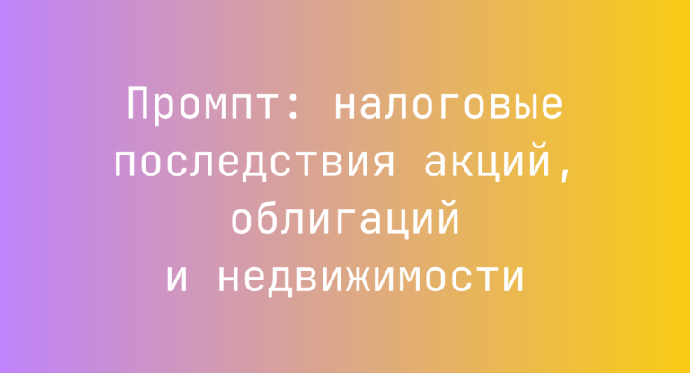 Промпт: налоговые последствия акций, облигаций и недвижимости