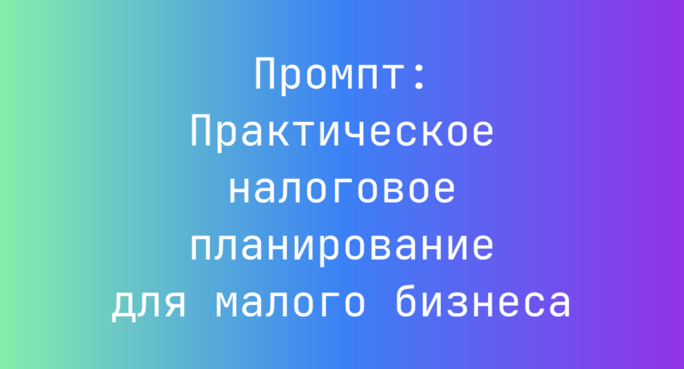 Промпт: Практическое налоговое планирование для малого бизнеса