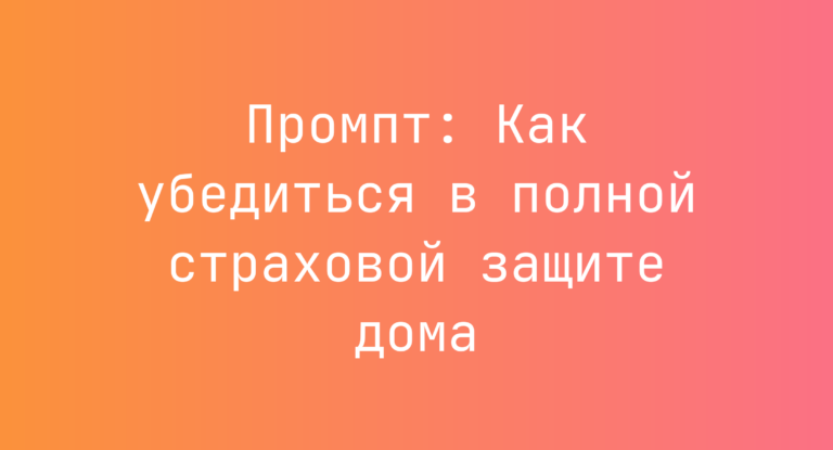 Промпт: Как убедиться в полной страховой защите дома