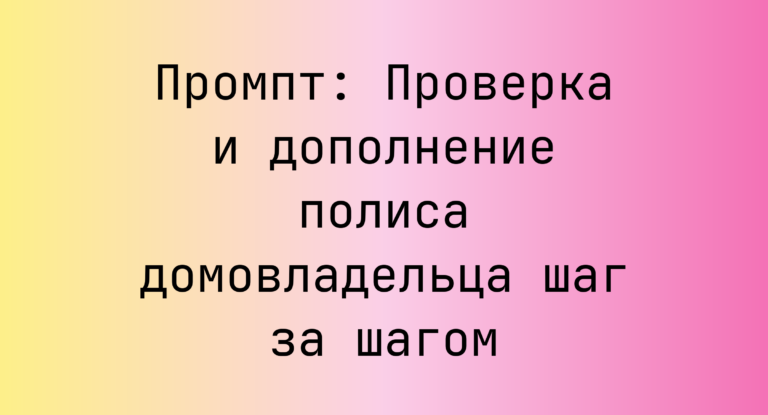 Промпт: Проверка и дополнение полиса домовладельца шаг за шагом
