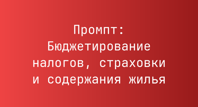 Промпт: Бюджетирование налогов, страховки и содержания жилья
