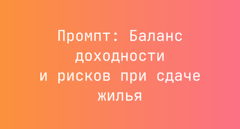 Промпт: Баланс доходности и рисков при сдаче жилья