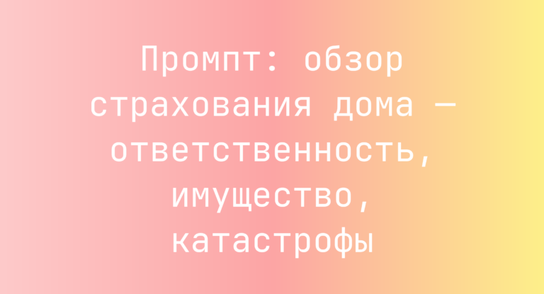 Промпт: обзор страхования дома — ответственность, имущество, катастрофы