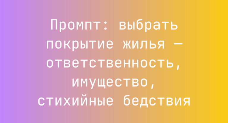 Промпт: выбрать покрытие жилья — ответственность, имущество, стихийные бедствия