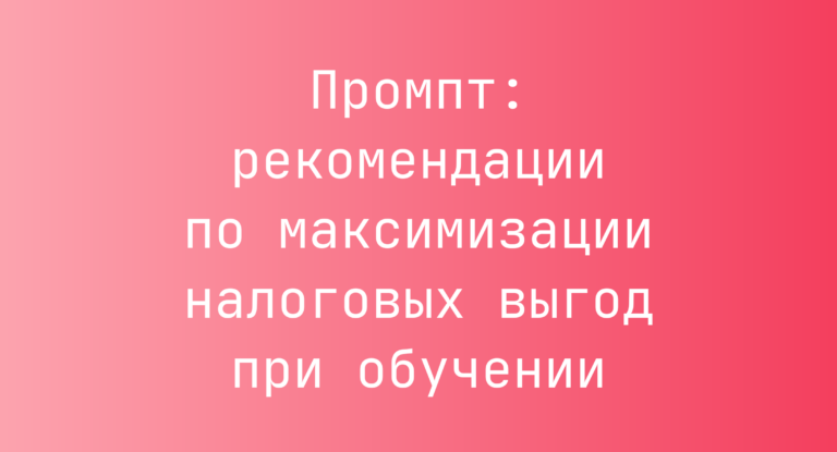 Промпт: рекомендации по максимизации налоговых выгод при обучении