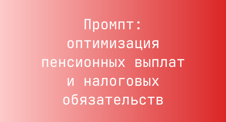 Промпт: оптимизация пенсионных выплат и налоговых обязательств