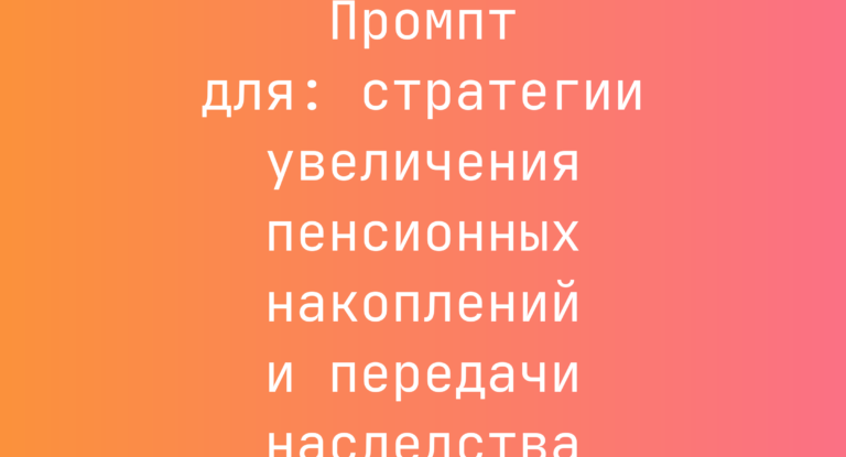 Промпт для: стратегии увеличения пенсионных накоплений и передачи наследства
