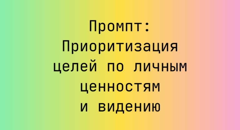 Промпт: Приоритизация целей по личным ценностям и видению