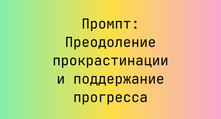 Промпт: Преодоление прокрастинации и поддержание прогресса